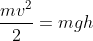 \frac{mv^{2}}{2}=mgh